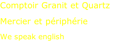 Comptoir Granit et Quartz  Mercier et périphérie  We speak english