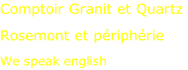 Comptoir Granit et Quartz  Rosemont et périphérie  We speak english