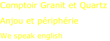 Comptoir Granit et Quartz  Anjou et périphérie  We speak english