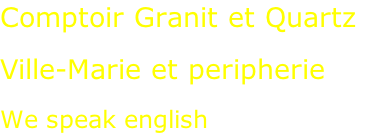 Comptoir Granit et Quartz  Ville-Marie et peripherie  We speak english