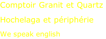 Comptoir Granit et Quartz  Hochelaga et périphérie  We speak english
