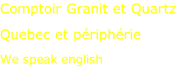 Comptoir Granit et Quartz  Quebec et périphérie  We speak english