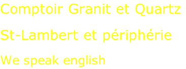 Comptoir Granit et Quartz  St-Lambert et périphérie  We speak english
