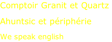 Comptoir Granit et Quartz  Ahuntsic et périphérie  We speak english