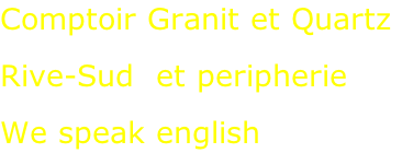 Comptoir Granit et Quartz  Rive-Sud  et peripherie  We speak english