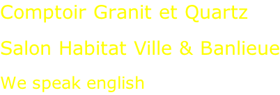 Comptoir Granit et Quartz  Salon Habitat Ville & Banlieue We speak english