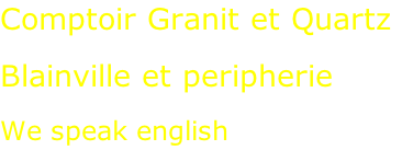 Comptoir Granit et Quartz  Blainville et peripherie  We speak english