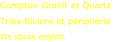 Comptoir Granit et Quartz  Trois-Riviere et périphérie  We speak english
