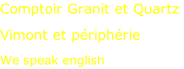 Comptoir Granit et Quartz  Vimont et périphérie  We speak english