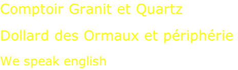 Comptoir Granit et Quartz  Dollard des Ormaux et périphérie  We speak english