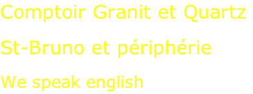 Comptoir Granit et Quartz  St-Bruno et périphérie  We speak english