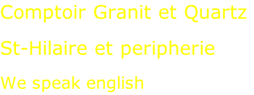 Comptoir Granit et Quartz  St-Hilaire et peripherie  We speak english